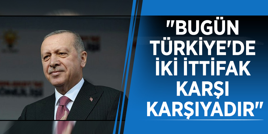 Başkan Erdoğan: "Bugün Türkiye'de iki ittifak karşı karşıyadır"