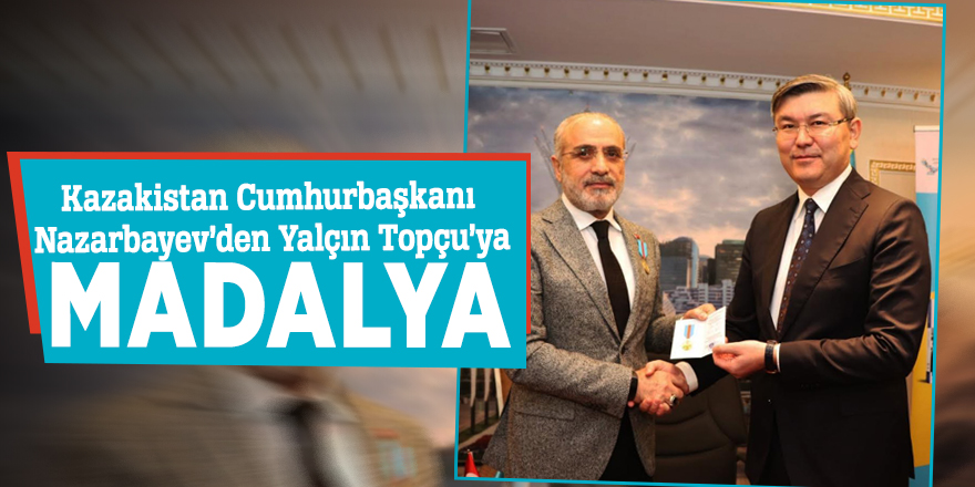 Kazakistan Cumhurbaşkanı Nazarbayev’den Yalçın Topçu’ya Madalya
