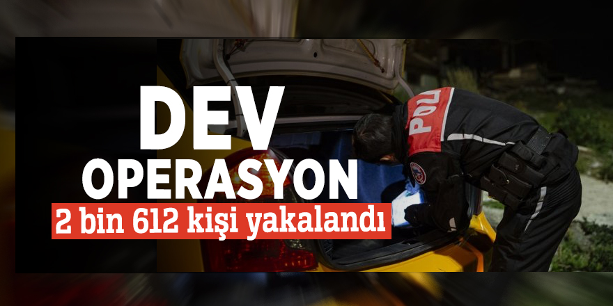 Dev operasyon: 2 bin 612 kişi yakalandı