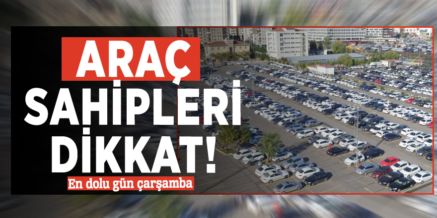 Araç sahipleri dikkat! En dolu gün çarşamba
