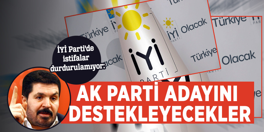 İYİ Parti'de istifalar durdurulamıyor: AK Parti adayını destekleyecekler