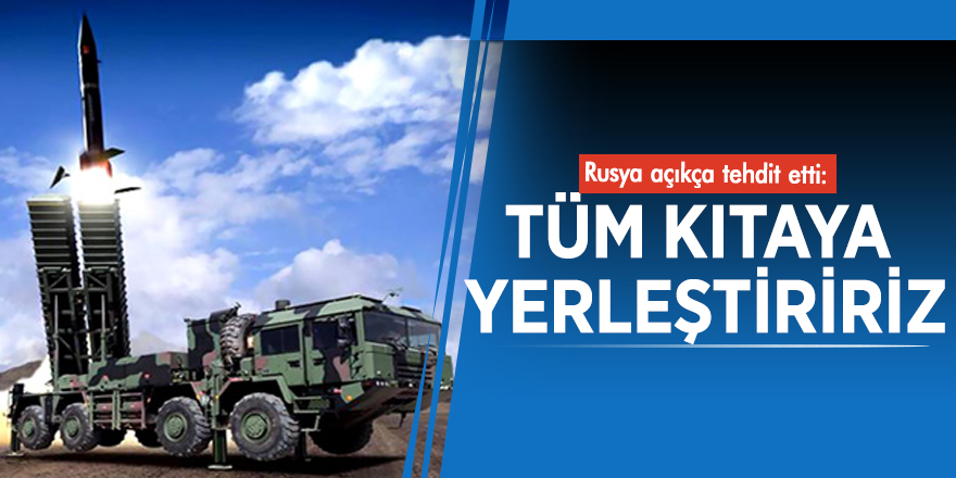 Rusya açıkça tehdit etti: Tüm kıtaya yerleştiririz