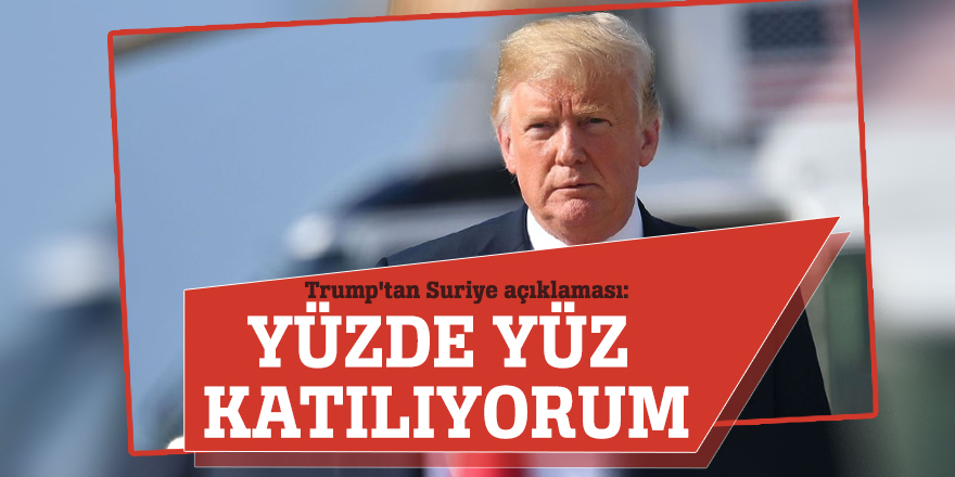 Trump'tan Suriye açıklaması: Yüzde yüz katılıyorum