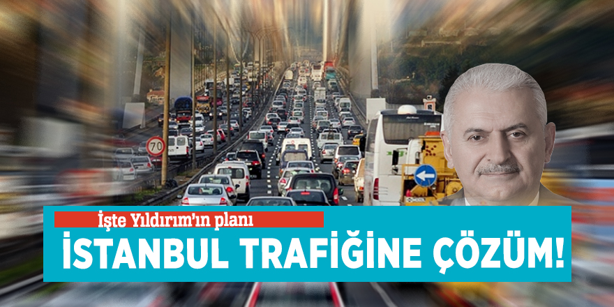 İstanbul trafiğine çözüm! İşte Yıldırım’ın planı