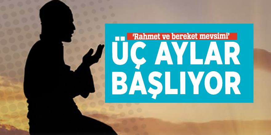 ‘Rahmet ve bereket mevsimi’ üç aylar başlıyor