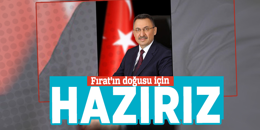 Cumhurbaşkanı Yardımcısı Oktay: "Fırat'ın doğusu için hazırız"