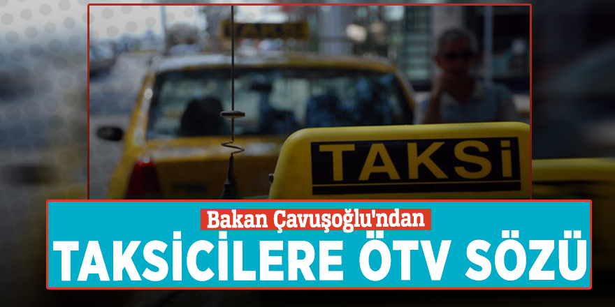 Bakan Çavuşoğlu'ndan taksicilere ÖTV sözü