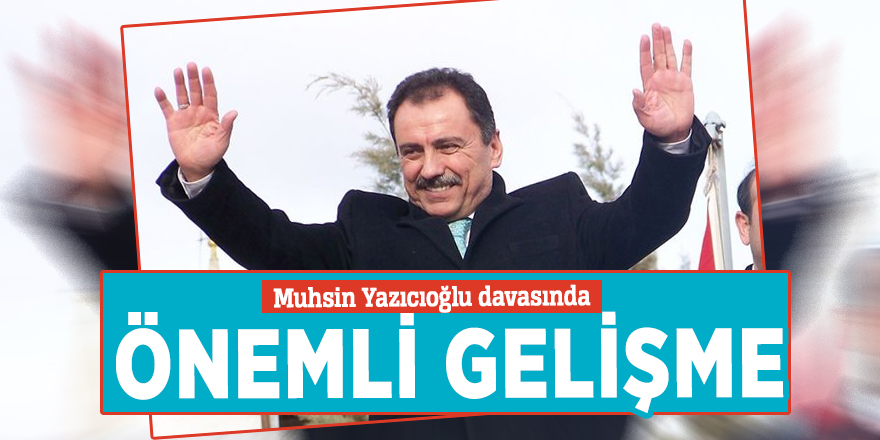 Muhsin Yazıcıoğlu davasında önemli gelişme