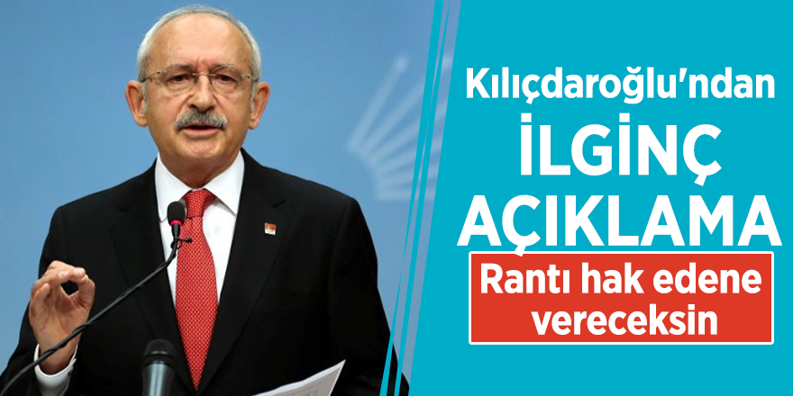 Kılıçdaroğlu'ndan ilginç açıklama: Rantı hak edene vereceksin