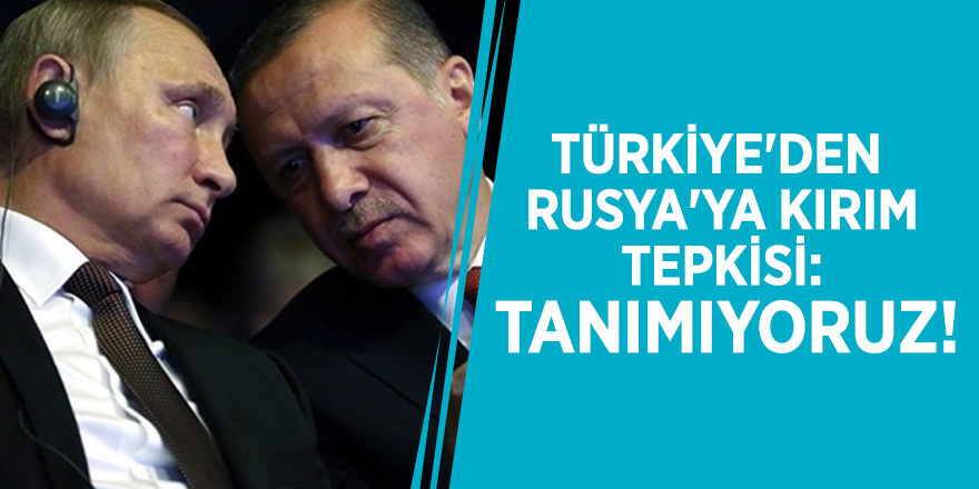 Türkiye'den Rusya'ya Kırım tepkisi: Tanımıyoruz!