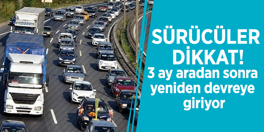 Sürücüler dikkat! 3 ay aradan sonra yeniden devreye giriyor