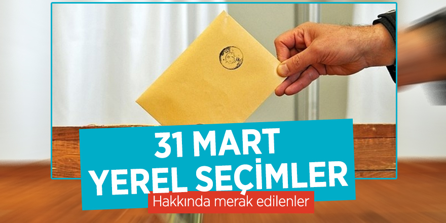 31 Mart yerel seçimler hakkında merak edilenler