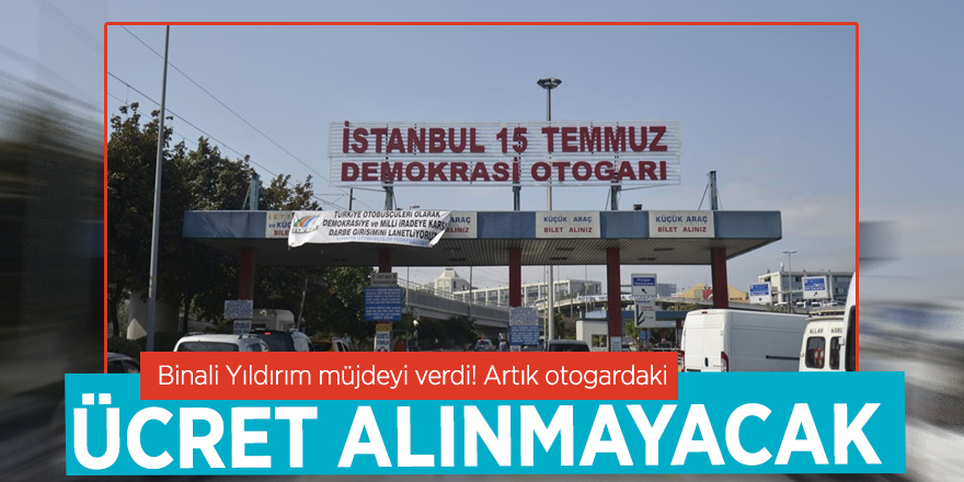 Binali Yıldırım müjdeyi verdi! Artık otogardaki o ücret alınmayacak