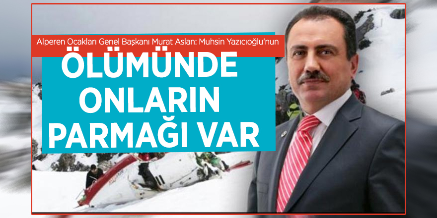Alperen Ocakları Genel Başkanı Murat Aslan: Muhsin Yazıcıoğlu'nun ölümünde onların parmağı var