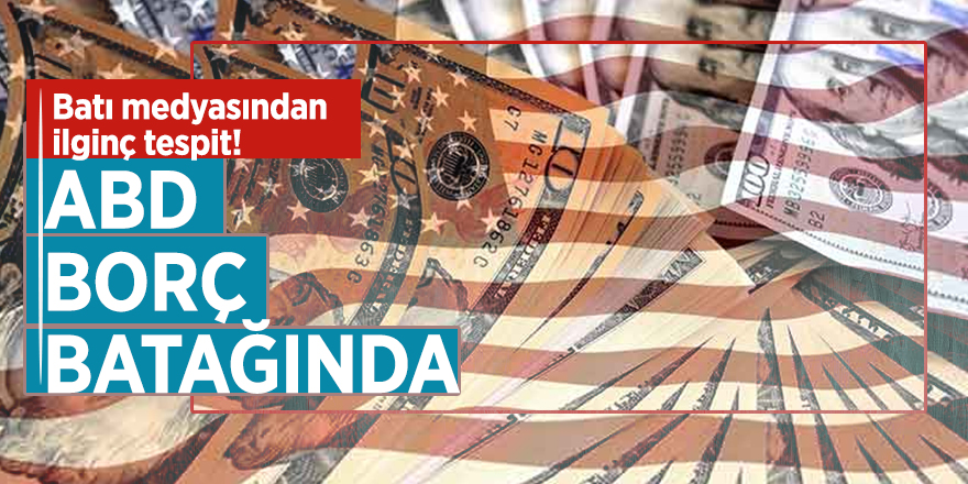 Batı medyasından ilginç tespit! ‘’ABD borç batağında’’