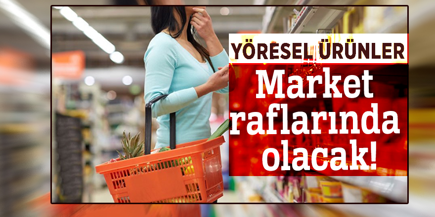 Yöresel ürünler market raflarında olacak