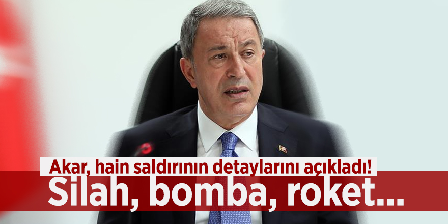 Akar, hain saldırının detaylarını açıkladı! Silah, bomba, roket...