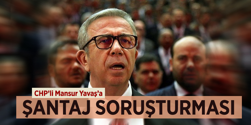 CHP’li Mansur Yavaş’a şantaj soruşturması