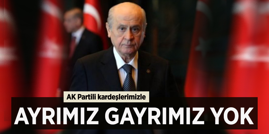 Devlet Bahçeli: AK Partili kardeşlerimizle ayrımız gayrımız yok