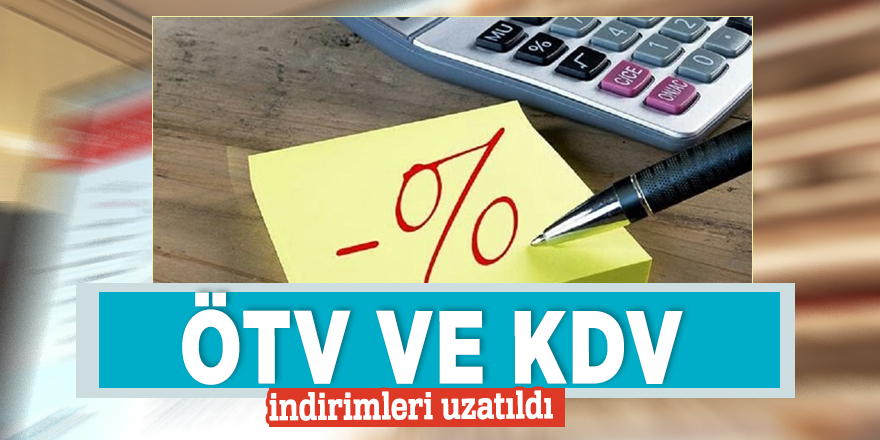 ÖTV ve KDV indirimleri uzatıldı