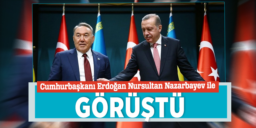 Cumhurbaşkanı Erdoğan Nursultan Nazarbayev ile görüştü
