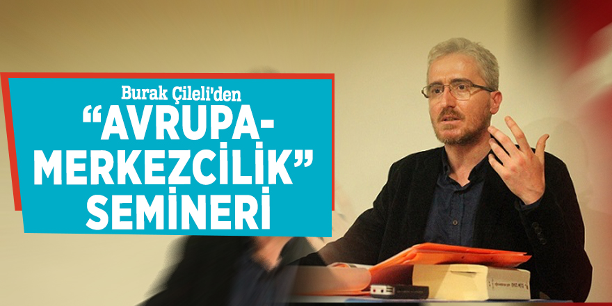 Burak Çileli’den “Avrupa-Merkezcilik” Semineri