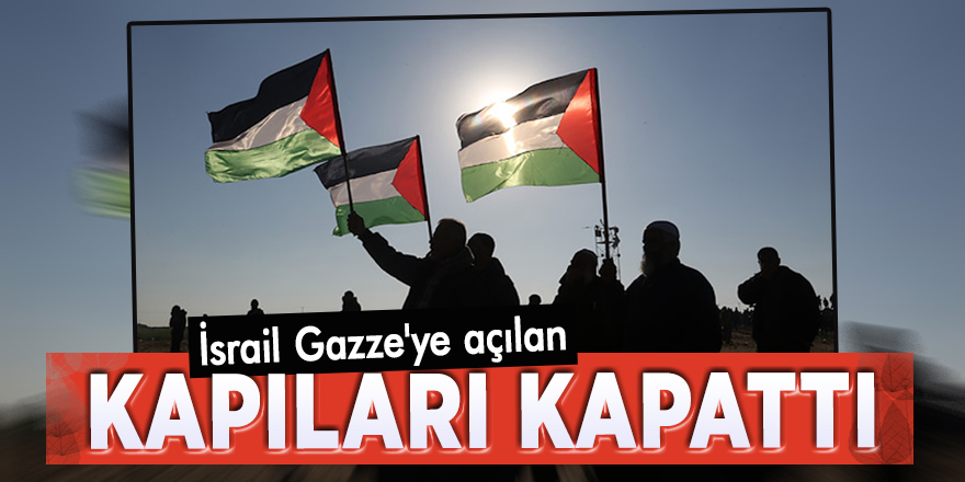 İsrail Gazze'ye açılan kapıları kapattı