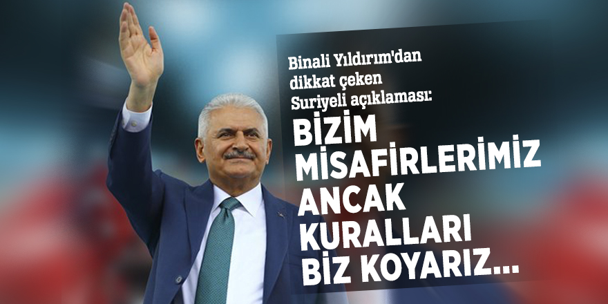 Binali Yıldırım'dan dikkat çeken Suriyeli açıklaması: Bizim misafirlerimiz, ancak kuralları biz koyarız...