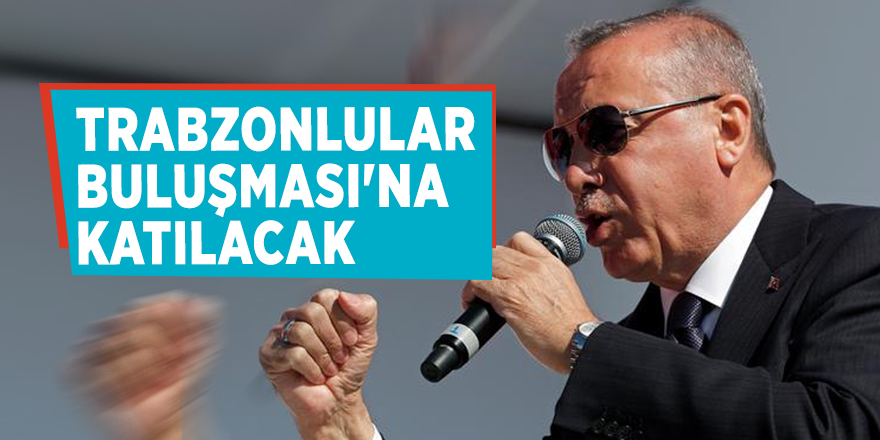 Erdoğan 'Büyük Trabzonlular Buluşması'na katılacak