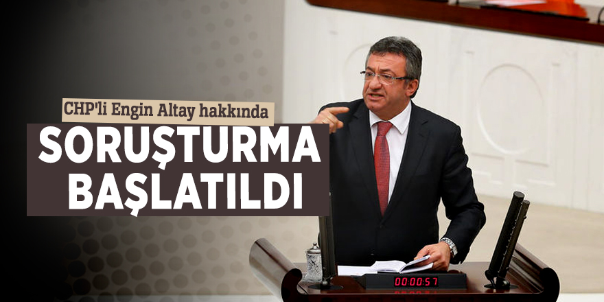 CHP'li Engin Altay hakkında soruşturma başlatıldı