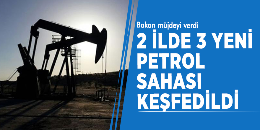 Bakan müjdeyi verdi! 2 ilde 3 yeni petrol sahası keşfedildi