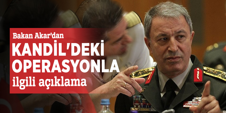 Bakan Akar'dan Kandil'deki operasyonla ilgili açıklama