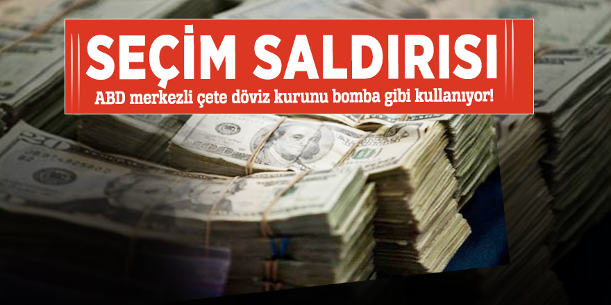 ABD merkezli çete döviz kurunu bomba gibi kullanıyor! Seçim saldırısı