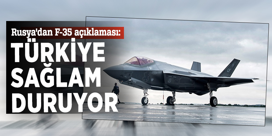 Rusya'dan F-35 açıklaması: Türkiye sağlam duruyor