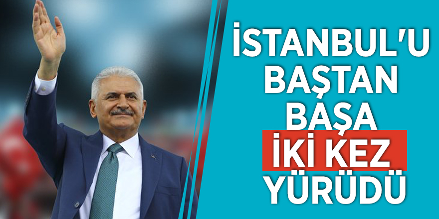 Binali Yıldırım, İstanbul'u baştan başa iki kez yürüdü