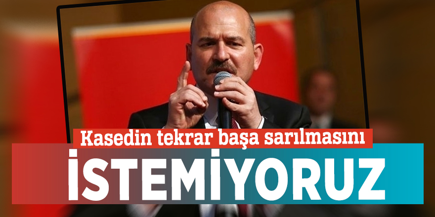 Soylu: Kasedin tekrar başa sarılmasını istemiyoruz