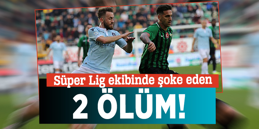 Süper Lig ekibinde şoke eden 2 ölüm!