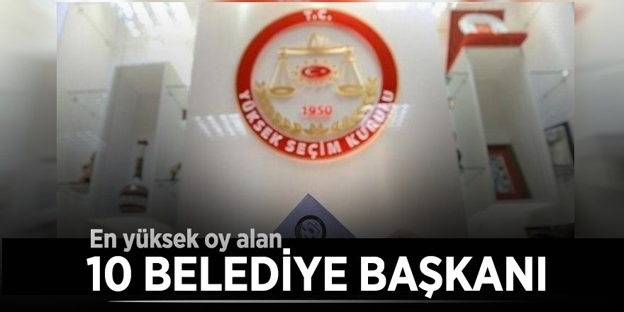En yüksek oy alan 10 belediye başkanı