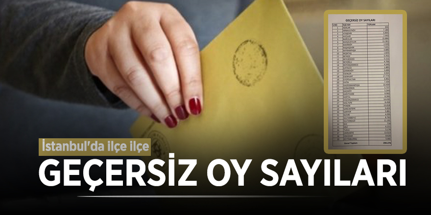 İstanbul'da ilçe ilçe geçersiz oy sayıları