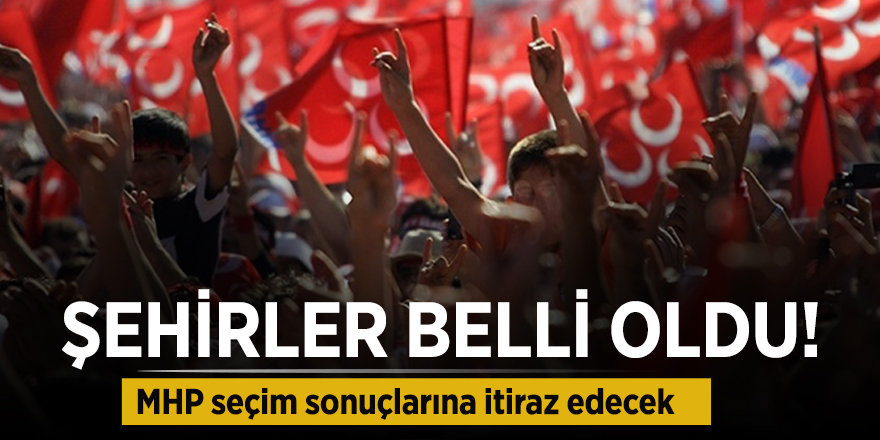 Şehirler belli oldu! MHP seçim sonuçlarına itiraz edecek