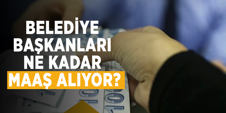 Belediye başkanları ne kadar maaş alıyor?