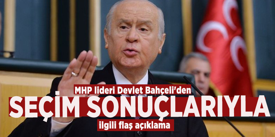 MHP lideri Devlet Bahçeli'den seçim sonuçlarıyla ilgili flaş açıklama