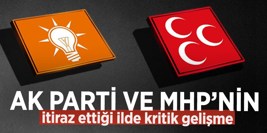 AK Parti ve MHP itiraz ettiği ilde kritik gelişme