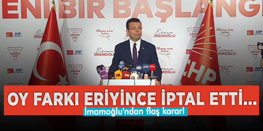 Oy farkı eriyince iptal etti... İmamoğlu'ndan flaş karar!