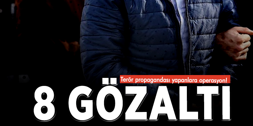 Terör propagandası yapanlara operasyon! 8 gözaltı