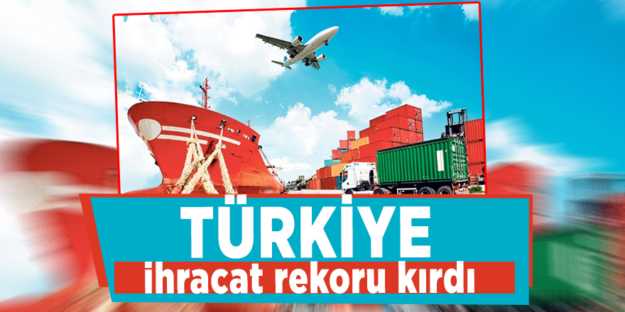 Türkiye ihracat rekoru kırdı