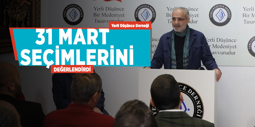 Yerli Düşünce Derneği 31 Mart seçimlerini değerlendirdi