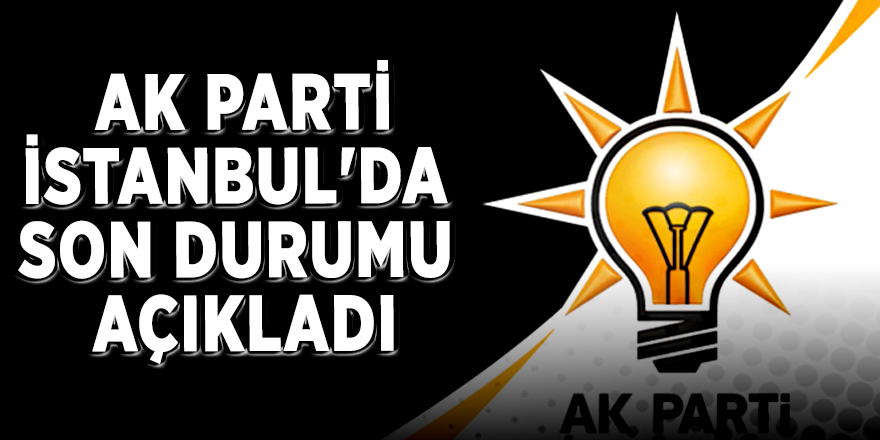 AK Parti İstanbul'da son durumu açıkladı