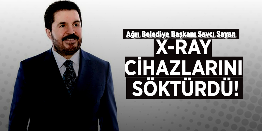 Savcı Sayan X-Ray cihazlarını söktürdü!