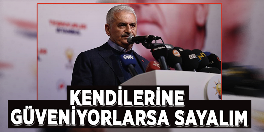 Binali Yıldırım: Kendilerine güveniyorlarsa sayalım